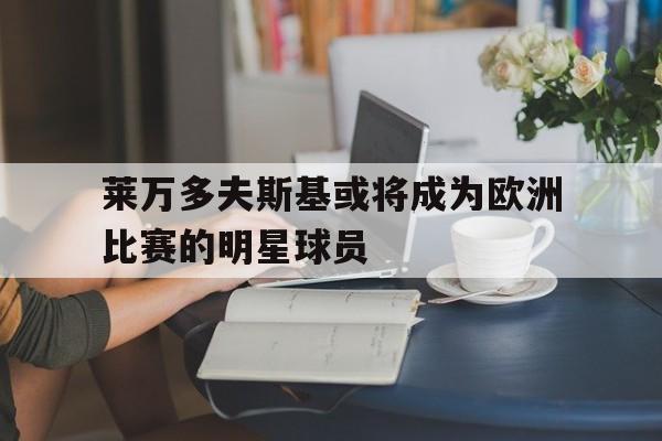 包含莱万多夫斯基或将成为欧洲比赛的明星球员的词条