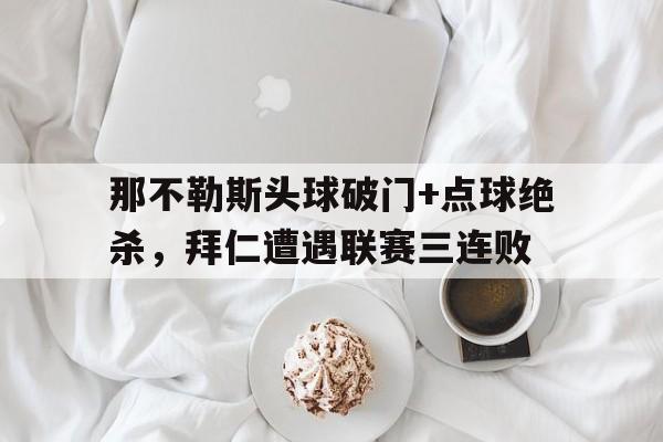 那不勒斯头球破门+点球绝杀，拜仁遭遇联赛三连败